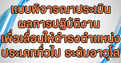 แบบพิจารณาประเมินผลการปฏิบัติงาน เพื่อเลื่อนให้ดำรงตำแหน่งประเภททั่วไป ระดับอาวุโส